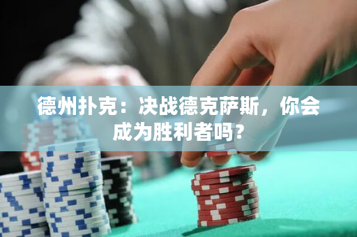 德州扑克：决战德克萨斯，你会成为胜利者吗？