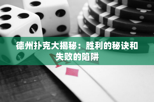 德州扑克大揭秘：胜利的秘诀和失败的陷阱