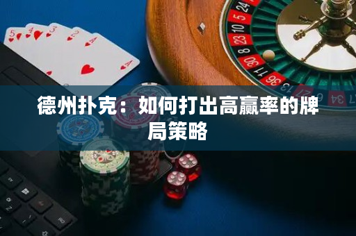 德州扑克：如何打出高赢率的牌局策略