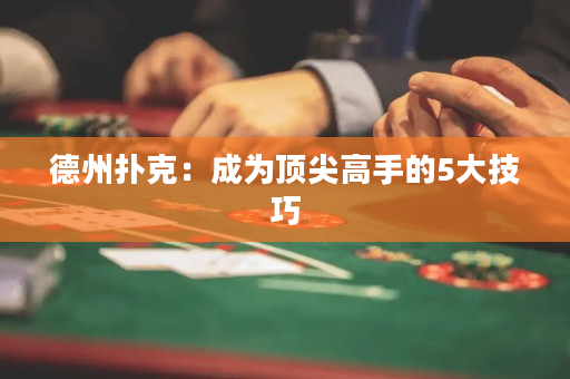 德州扑克：成为顶尖高手的5大技巧