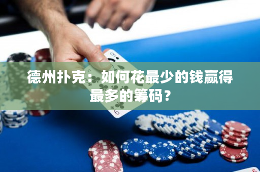 德州扑克：如何花最少的钱赢得最多的筹码？