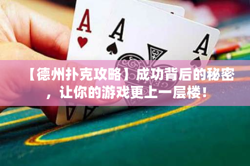 【德州扑克攻略】成功背后的秘密，让你的游戏更上一层楼！