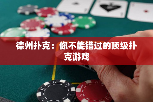 德州扑克：你不能错过的顶级扑克游戏