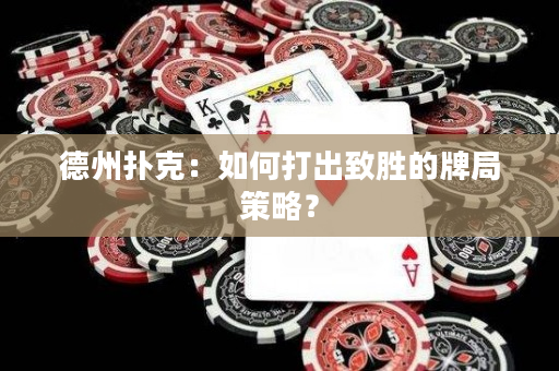 德州扑克：如何打出致胜的牌局策略？