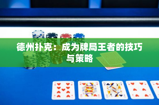 德州扑克：成为牌局王者的技巧与策略