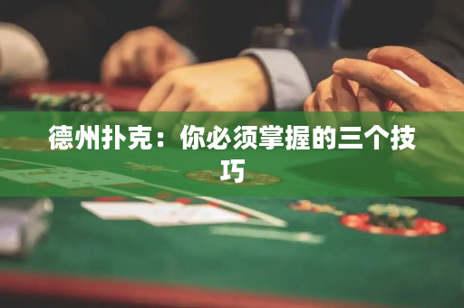 德州扑克：你必须掌握的三个技巧