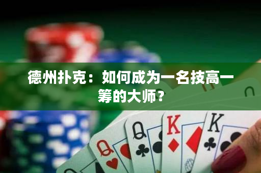 德州扑克：如何成为一名技高一筹的大师？