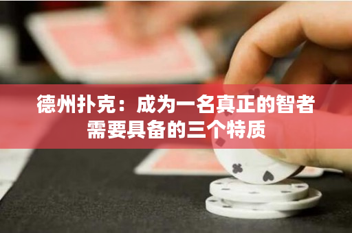 德州扑克：成为一名真正的智者需要具备的三个特质
