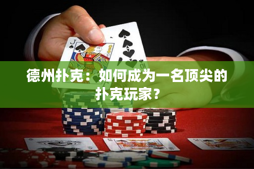 德州扑克：如何成为一名顶尖的扑克玩家？