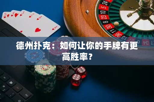 德州扑克：如何让你的手牌有更高胜率？