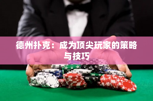 德州扑克：成为顶尖玩家的策略与技巧