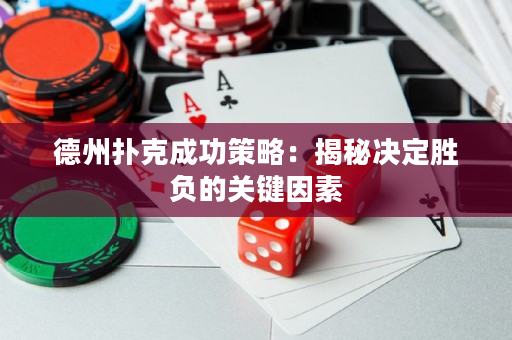 德州扑克成功策略：揭秘决定胜负的关键因素