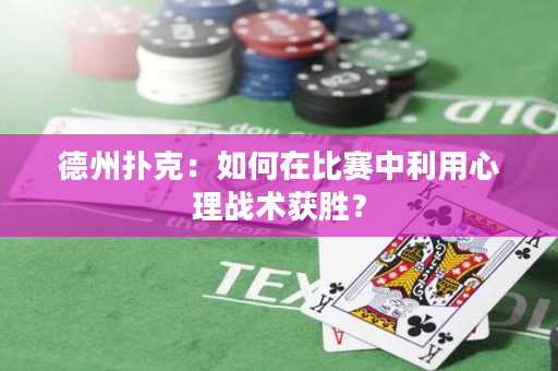 德州扑克：如何在比赛中利用心理战术获胜？