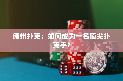 德州扑克：如何成为一名顶尖扑克手？