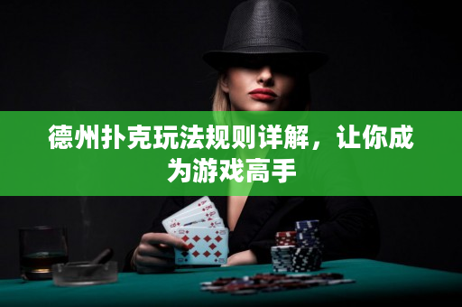 德州扑克玩法规则详解，让你成为游戏高手