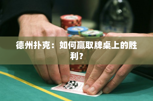 德州扑克：如何赢取牌桌上的胜利？