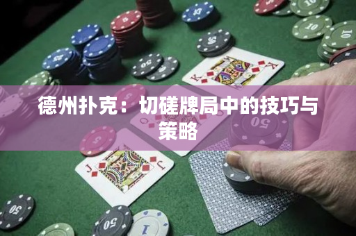 德州扑克：切磋牌局中的技巧与策略