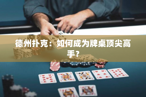 德州扑克：如何成为牌桌顶尖高手？