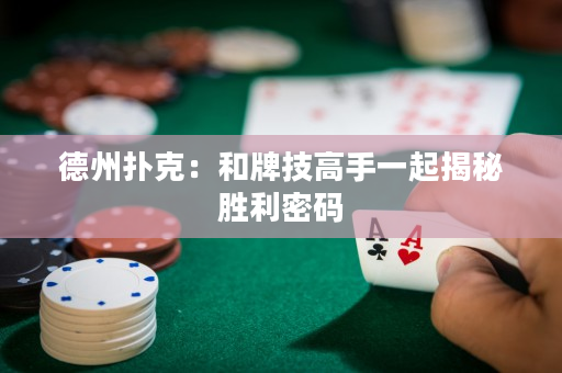 德州扑克：和牌技高手一起揭秘胜利密码