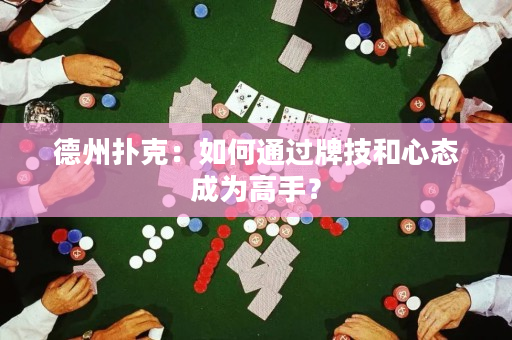 德州扑克：如何通过牌技和心态成为高手？