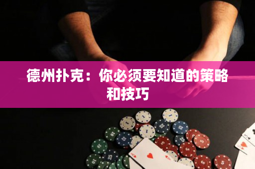 德州扑克：你必须要知道的策略和技巧