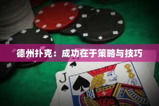 德州扑克：成功在于策略与技巧