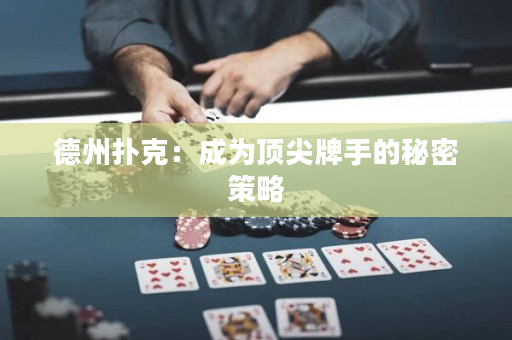 德州扑克：成为顶尖牌手的秘密策略