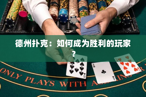 德州扑克：如何成为胜利的玩家？