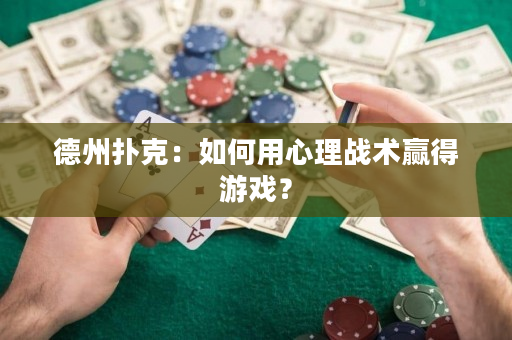 德州扑克：如何用心理战术赢得游戏？