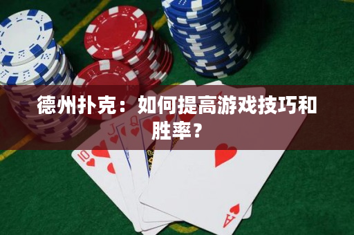德州扑克：如何提高游戏技巧和胜率？