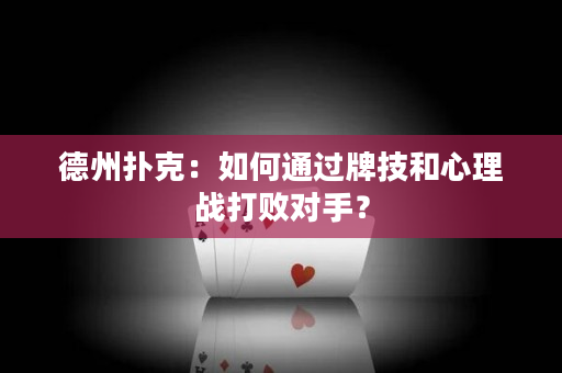 德州扑克：如何通过牌技和心理战打败对手？