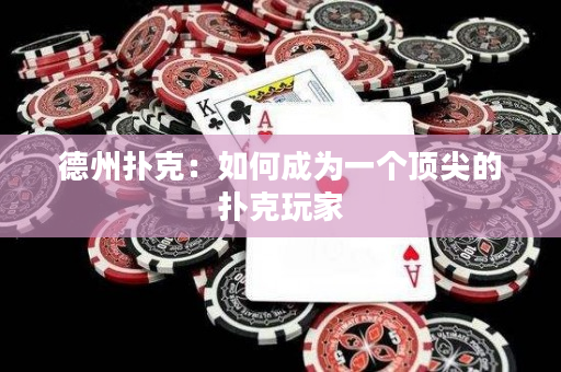 德州扑克：如何成为一个顶尖的扑克玩家