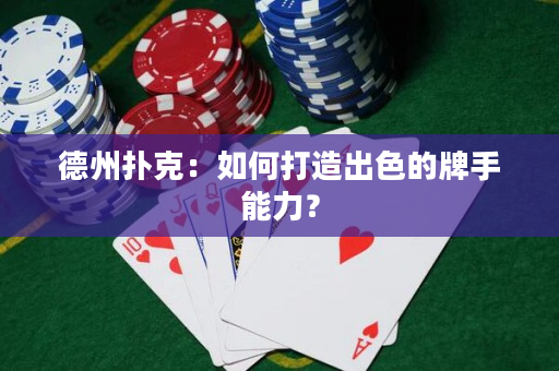 德州扑克：如何打造出色的牌手能力？