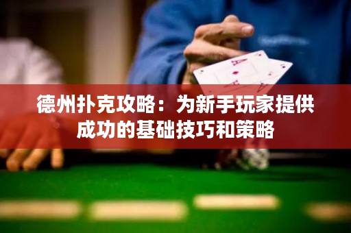 德州扑克攻略：为新手玩家提供成功的基础技巧和策略