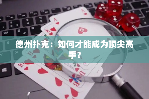 德州扑克：如何才能成为顶尖高手？
