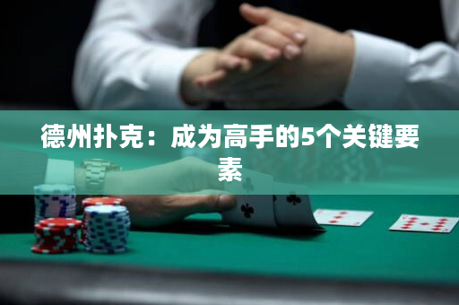 德州扑克：成为高手的5个关键要素