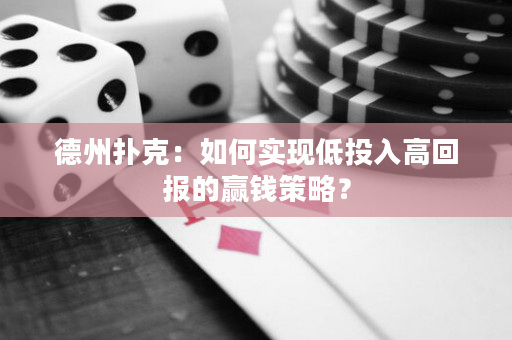 德州扑克：如何实现低投入高回报的赢钱策略？