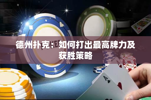 德州扑克：如何打出最高牌力及获胜策略