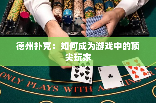 德州扑克：如何成为游戏中的顶尖玩家