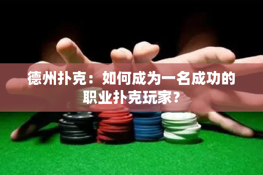 德州扑克：如何成为一名成功的职业扑克玩家？