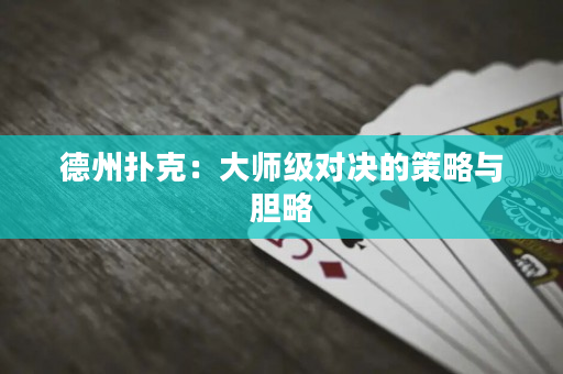 德州扑克：大师级对决的策略与胆略
