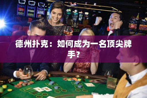 德州扑克：如何成为一名顶尖牌手？
