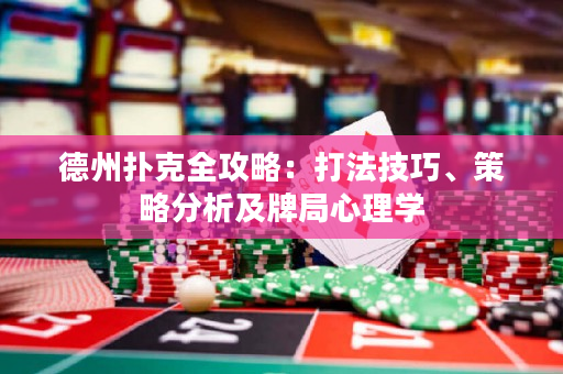 德州扑克全攻略：打法技巧、策略分析及牌局心理学