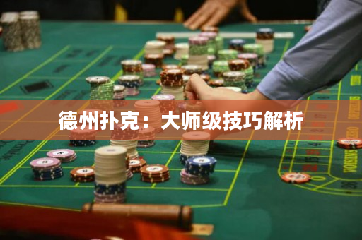 德州扑克：大师级技巧解析