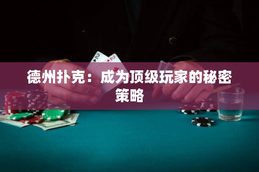 德州扑克：成为顶级玩家的秘密策略