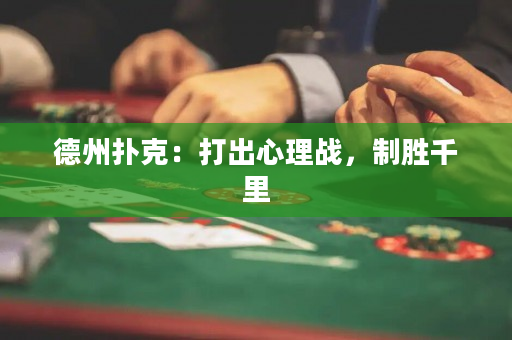 德州扑克：打出心理战，制胜千里