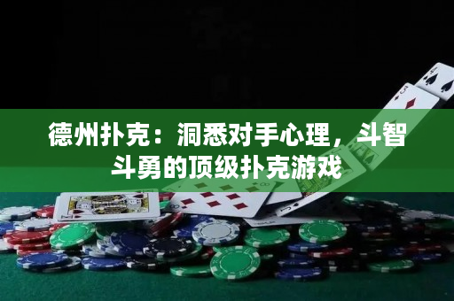 德州扑克：洞悉对手心理，斗智斗勇的顶级扑克游戏