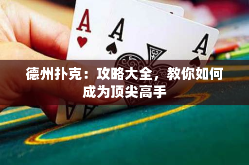 德州扑克：攻略大全，教你如何成为顶尖高手