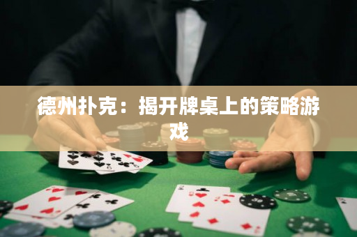 德州扑克：揭开牌桌上的策略游戏