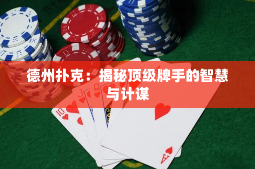 德州扑克：揭秘顶级牌手的智慧与计谋